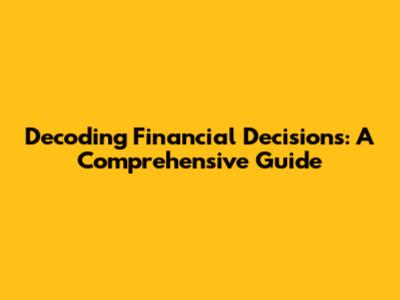 Decoding Financial Decisions: A Comprehensive Guide