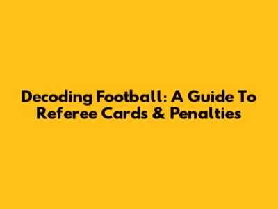 Decoding Football: A Guide To Referee Cards & Penalties