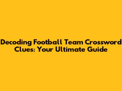 Decoding Football Team Crossword Clues: Your Ultimate Guide