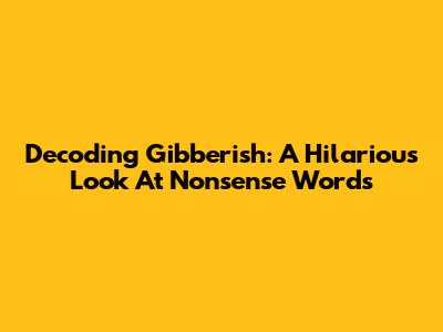 Decoding Gibberish: A Hilarious Look At Nonsense Words