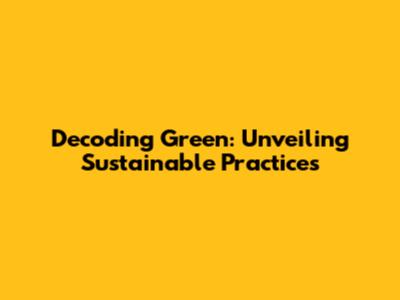 Decoding Green: Unveiling Sustainable Practices