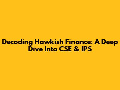 Decoding Hawkish Finance: A Deep Dive Into CSE & IPS