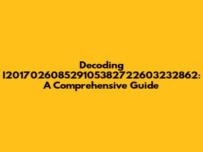 Decoding I201702608529105382722603232862: A Comprehensive Guide