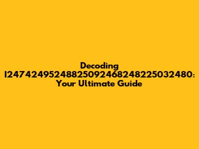 Decoding I24742495248825092468248225032480: Your Ultimate Guide