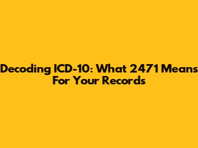 Decoding ICD-10: What '2471' Means For Your Records