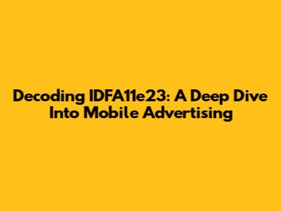 Decoding IDFA11e23: A Deep Dive Into Mobile Advertising