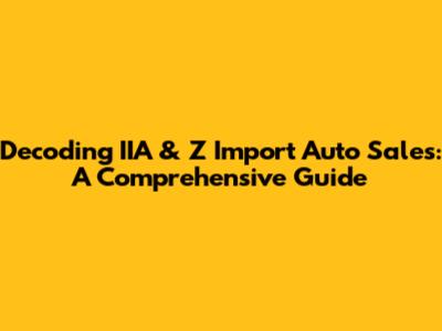 Decoding IIA & Z Import Auto Sales: A Comprehensive Guide