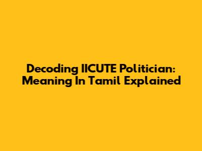 Decoding IICUTE Politician: Meaning In Tamil Explained