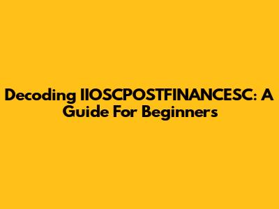 Decoding IIOSCPOSTFINANCESC: A Guide For Beginners