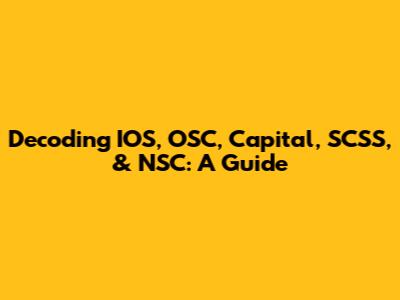 Decoding IOS, OSC, Capital, SCSS, & NSC: A Guide