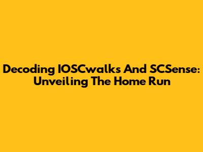 Decoding IOSCwalks And SCSense: Unveiling The Home Run