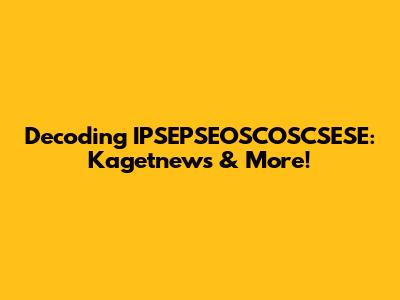 Decoding IPSEPSEOSCOSCSESE: Kagetnews & More!