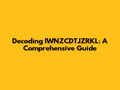 Decoding IWNZCDTJZRKL: A Comprehensive Guide