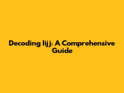 Decoding Iijj: A Comprehensive Guide