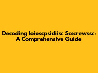 Decoding Ioioscpsidiisc Scscrewssc: A Comprehensive Guide