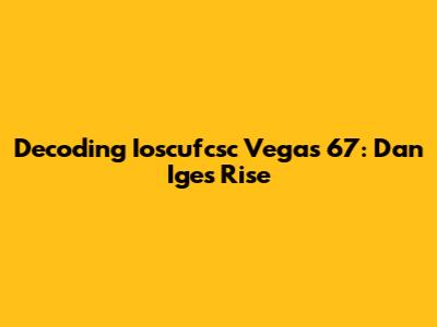 Decoding Ioscufcsc Vegas 67: Dan Ige's Rise