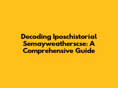 Decoding Iposchistorial Semayweatherscse: A Comprehensive Guide