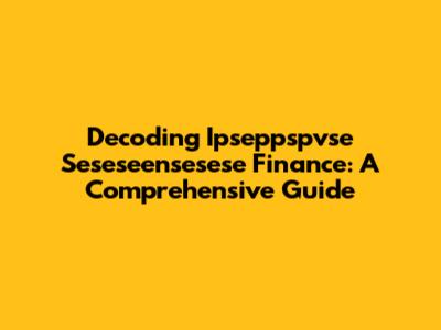 Decoding Ipseppspvse Seseseensesese Finance: A Comprehensive Guide