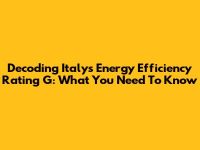 Decoding Italy's Energy Efficiency Rating G: What You Need To Know