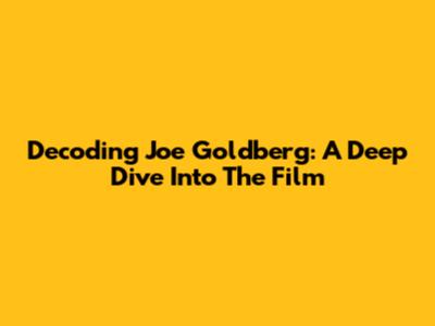 Decoding Joe Goldberg: A Deep Dive Into The Film