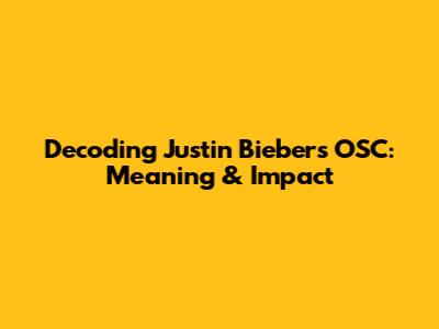 Decoding Justin Bieber's OSC: Meaning & Impact