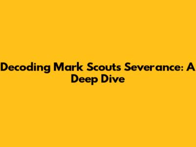 Decoding Mark Scout's Severance: A Deep Dive