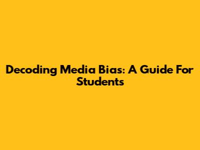 Decoding Media Bias: A Guide For Students