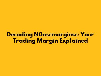 Decoding N0oscmarginsc: Your Trading Margin Explained
