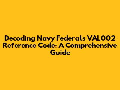 Decoding Navy Federal's VAL002 Reference Code: A Comprehensive Guide