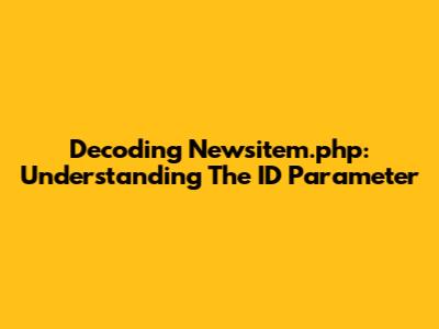 Decoding Newsitem.php: Understanding The ID Parameter
