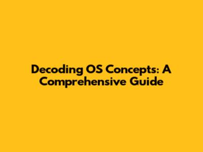 Decoding OS Concepts: A Comprehensive Guide