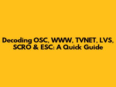 Decoding OSC, WWW, TVNET, LVS, SCRO & ESC: A Quick Guide