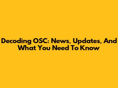 Decoding OSC: News, Updates, And What You Need To Know