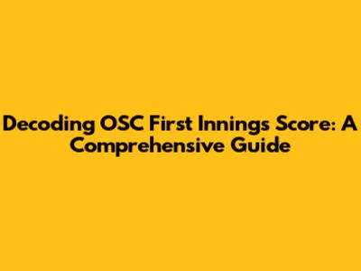 Decoding OSC First Innings Score: A Comprehensive Guide