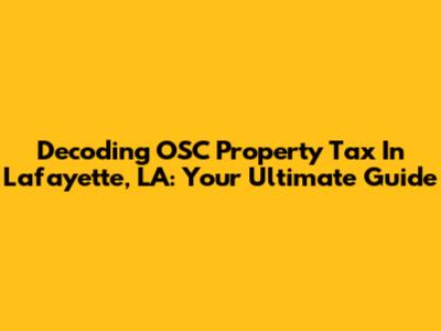 Decoding OSC Property Tax In Lafayette, LA: Your Ultimate Guide