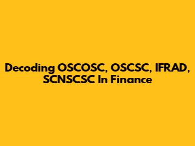Decoding OSCOSC, OSCSC, IFRAD, SCNSCSC In Finance