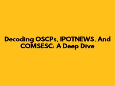 Decoding OSCPs, IPOTNEWS, And COMSESC: A Deep Dive