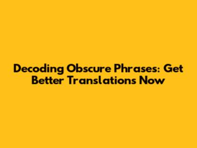 Decoding Obscure Phrases: Get Better Translations Now