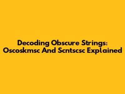 Decoding Obscure Strings: Oscoskmsc And Scntscsc Explained
