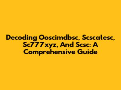 Decoding Ooscimdbsc, Scscalesc, Sc777xyz, And Scsc: A Comprehensive Guide