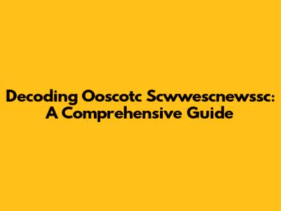 Decoding Ooscotc Scwwescnewssc: A Comprehensive Guide