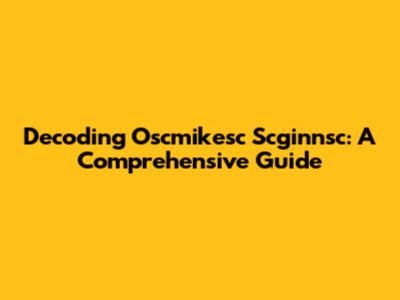 Decoding Oscmikesc Scginnsc: A Comprehensive Guide