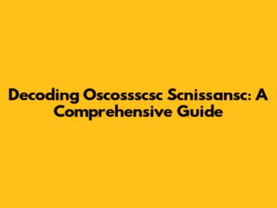 Decoding Oscossscsc Scnissansc: A Comprehensive Guide