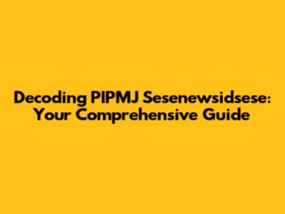 Decoding PIPMJ Sesenewsidsese: Your Comprehensive Guide