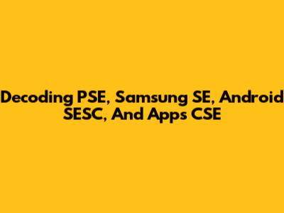 Decoding PSE, Samsung SE, Android SESC, And Apps CSE