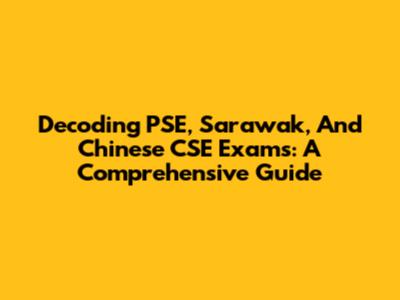 Decoding PSE, Sarawak, And Chinese CSE Exams: A Comprehensive Guide