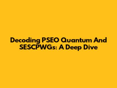 Decoding PSEO Quantum And SESCPWGs: A Deep Dive