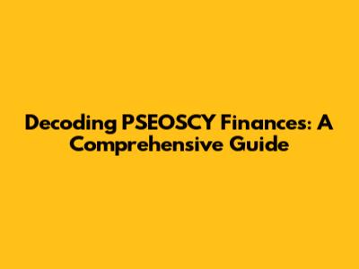 Decoding PSEOSCY Finances: A Comprehensive Guide