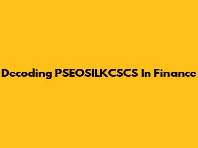 Decoding PSEOSILKCSCS In Finance
