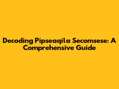 Decoding Pipseaqila Secomsese: A Comprehensive Guide